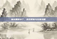 魔域黑屏补丁，游戏更新与玩家攻略