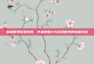 魔兽世界配音演员，声音的魅力与游戏世界的情感共鸣