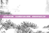 梦幻科举攻略，玩法解析与核心策略，解锁科举进阶之道