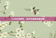 CSGO小奶羊，新手玩家的必备攻略