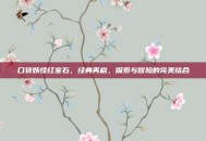 口袋妖怪红宝石，经典再启，探索与冒险的完美结合