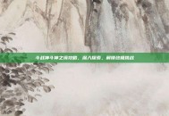 斗战神斗神之境攻略，深入探索，解锁终极挑战