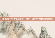 探索2017年度最佳游戏，TGA 2017年度最佳游戏揭晓