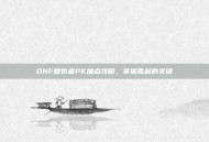 DNF复仇者PK加点攻略，掌握胜利的关键