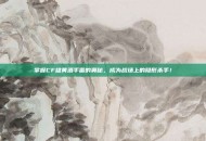 掌握CF雄黄酒手雷的奥秘，成为战场上的隐形杀手！