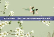 游戏启动失败，0xc0000022错误解析与应对策略