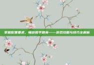掌握配置要求，畅游和平精英——游戏攻略与技巧全解析