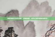神医侠客行游戏攻略，掌握秘籍，成为江湖中的传奇医生！