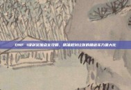 DNF 1级剑宗加点全攻略，精准规划让你的角色实力最大化