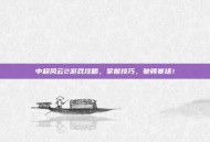 中超风云2游戏攻略，掌握技巧，驰骋赛场！