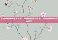 王者荣耀女娲吸血攻略，掌握技能释放时机，成为战场中的吸血女王