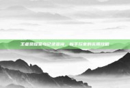 王者荣耀菜鸟记录查询，新手玩家的实用攻略