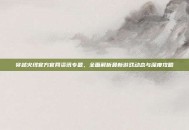 穿越火线官方官网资讯专题，全面解析最新游戏动态与深度攻略