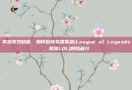 掌握游戏秘籍，如何查询英雄联盟(League of Legends，简称LOL)的隐藏分