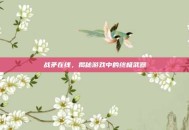 战矛在线，揭秘游戏中的终极武器