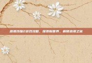 浪漫沙加2游戏攻略，探索新世界，解锁浪漫之旅