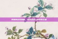 掌握射击军策略，成为战场上的不败王者