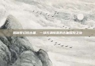 揭秘梦幻挖古董，一场充满惊喜的古董探险之旅
