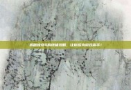揭秘传奇4的终极攻略，让你成为游戏高手！