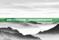 掌握37中文游戏攻略，让你在虚拟世界中游刃有余