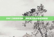 DNF兰总宝珠攻略，如何最大化你的游戏收益