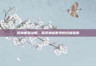 锈湖根源攻略，探索神秘世界的终极指南