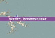 揭秘游戏世界，时空裂缝的奥秘与攻略指南