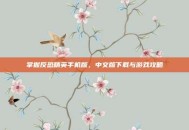掌握反恐精英手机版，中文版下载与游戏攻略