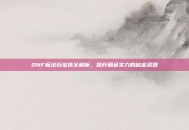 DNF魔法石宝珠全解析，提升角色实力的秘密武器
