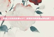 电脑上玩逆战还要VIP？免费游戏的真香定律去哪了