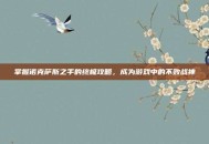 掌握诺克萨斯之手的终极攻略，成为游戏中的不败战神
