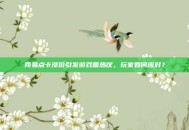 网易点卡涨价引发游戏圈热议，玩家如何应对？