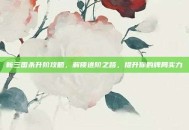 新三国杀升阶攻略，解锁进阶之路，提升你的牌局实力