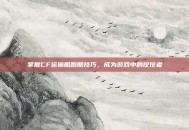 掌握CF运输船跑酷技巧，成为游戏中的佼佼者