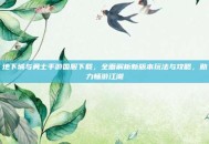地下城与勇士手游国服下载，全面解析新版本玩法与攻略，助力畅游江湖