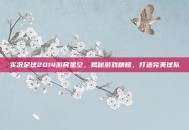 实况足球2014游民星空，揭秘游戏精髓，打造完美球队