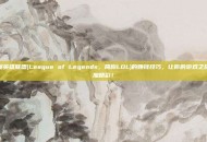 掌握英雄联盟(League of Legends，简称LOL)的赚钱技巧，让你的游戏之旅更加精彩！