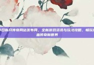 今日新开传奇网站发布网，全新游戏资讯与玩法攻略，畅玩热血传奇新世界