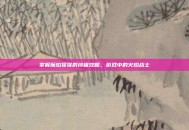 掌握魔焰猩猩的终极攻略，游戏中的火焰战士