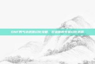 DNF男气功武器幻化攻略，打造你的专属幻化武器