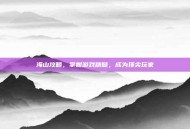 海山攻略，掌握游戏精髓，成为顶尖玩家