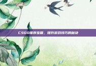 CSGO推荐宝箱，提升游戏技巧的秘诀