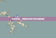 反武艺吧，揭秘游戏高手的终极秘籍