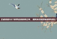 王者荣耀S27赛季结束时间公布，如何高效应对新赛季变化？