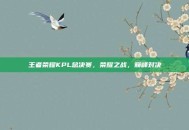 王者荣耀KPL总决赛，荣耀之战，巅峰对决