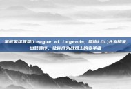 掌握英雄联盟(League of Legends, 简称LOL)大发明家出装顺序，让你成为战场上的变革者