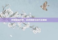 掌握蜘蛛打野，游戏策略与技巧全解析