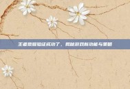 王者荣耀验证成功了，揭秘游戏新功能与策略