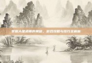 掌握大星术师的奥秘，游戏攻略与技巧全解析