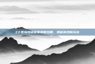CF荒岛特训密室逃脱攻略，揭秘游戏新玩法